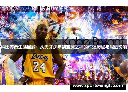 科比传奇生涯回顾：从天才少年到篮球之神的辉煌历程与深远影响