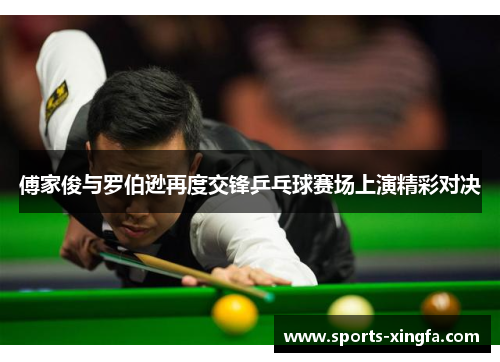 傅家俊与罗伯逊再度交锋乒乓球赛场上演精彩对决