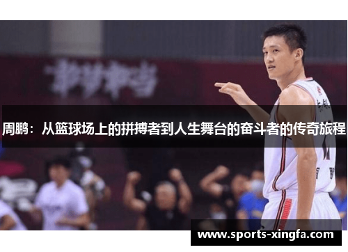 周鹏：从篮球场上的拼搏者到人生舞台的奋斗者的传奇旅程